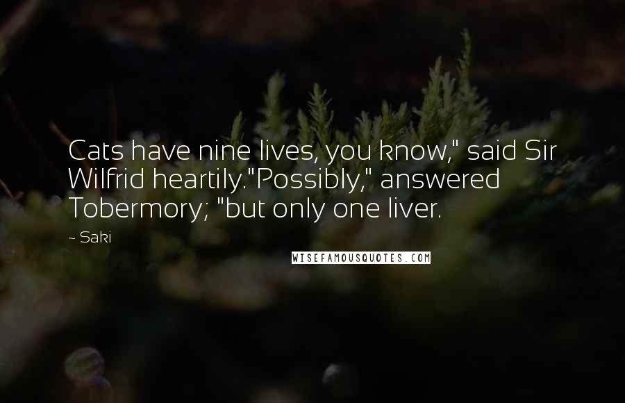 Saki Quotes: Cats have nine lives, you know," said Sir Wilfrid heartily."Possibly," answered Tobermory; "but only one liver.