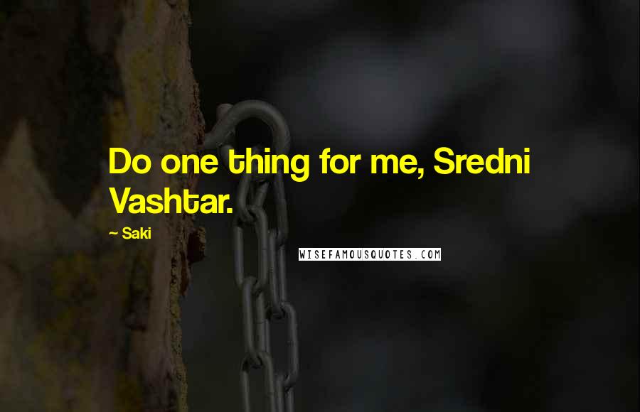 Saki Quotes: Do one thing for me, Sredni Vashtar.