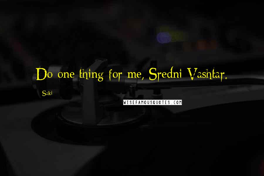 Saki Quotes: Do one thing for me, Sredni Vashtar.