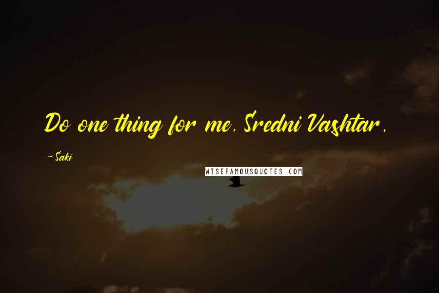 Saki Quotes: Do one thing for me, Sredni Vashtar.