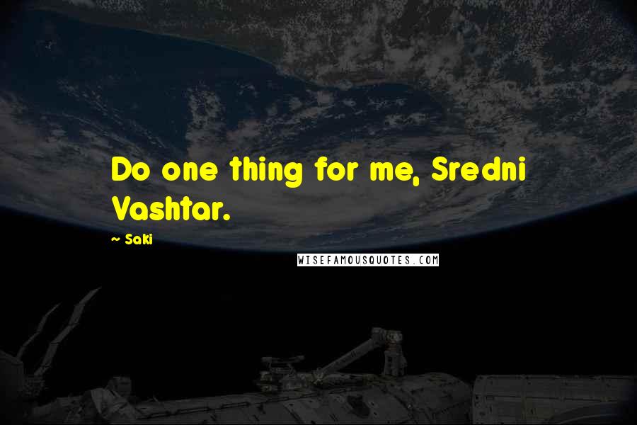 Saki Quotes: Do one thing for me, Sredni Vashtar.