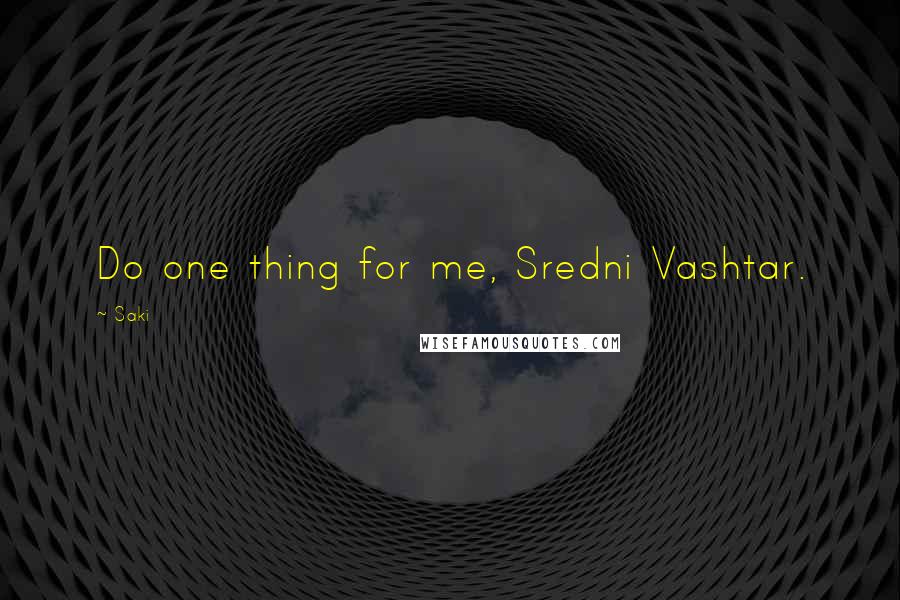 Saki Quotes: Do one thing for me, Sredni Vashtar.