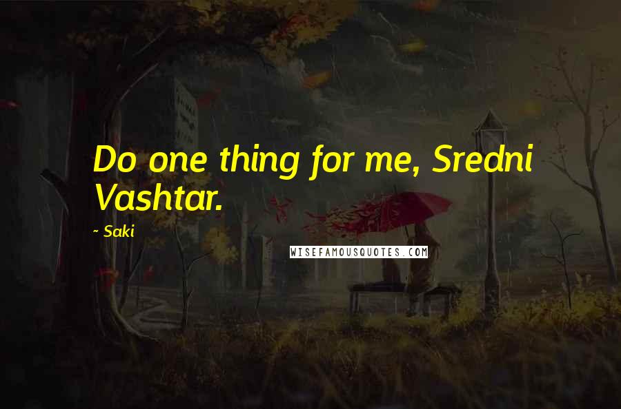 Saki Quotes: Do one thing for me, Sredni Vashtar.