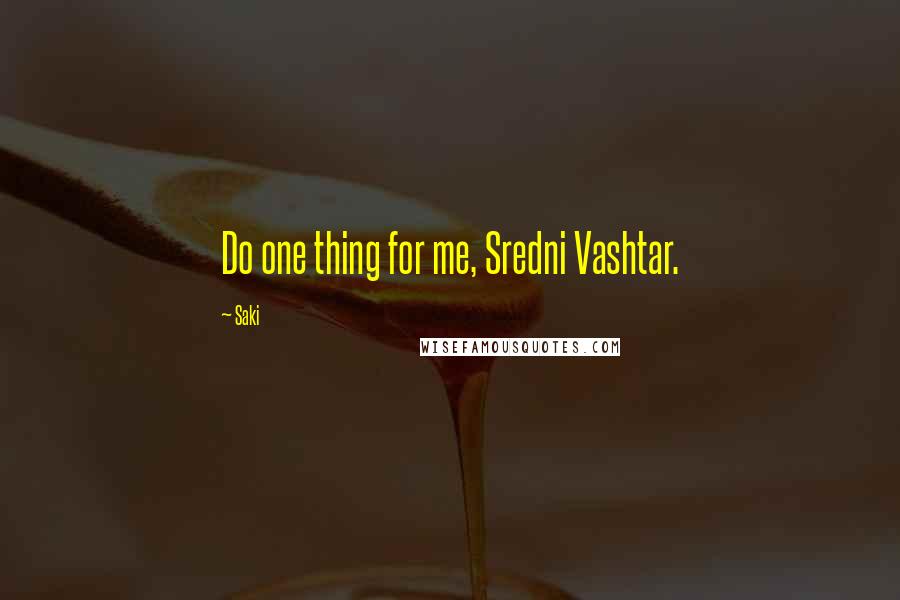 Saki Quotes: Do one thing for me, Sredni Vashtar.