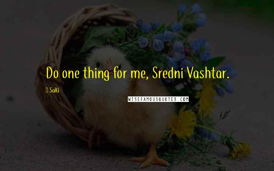 Saki Quotes: Do one thing for me, Sredni Vashtar.