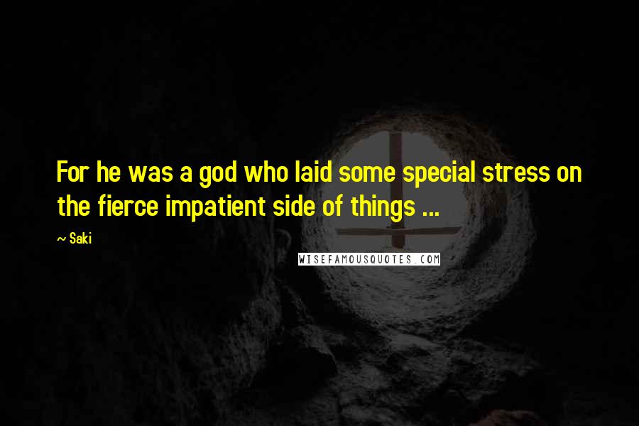 Saki Quotes: For he was a god who laid some special stress on the fierce impatient side of things ...