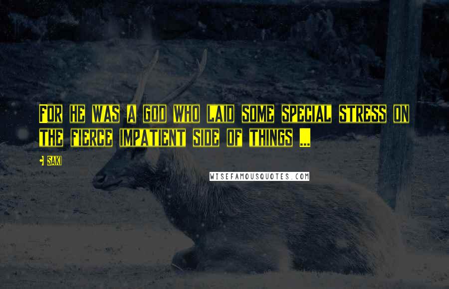 Saki Quotes: For he was a god who laid some special stress on the fierce impatient side of things ...