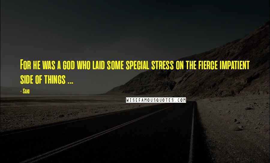 Saki Quotes: For he was a god who laid some special stress on the fierce impatient side of things ...