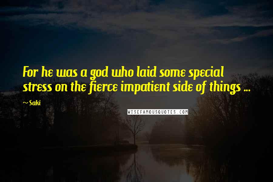 Saki Quotes: For he was a god who laid some special stress on the fierce impatient side of things ...