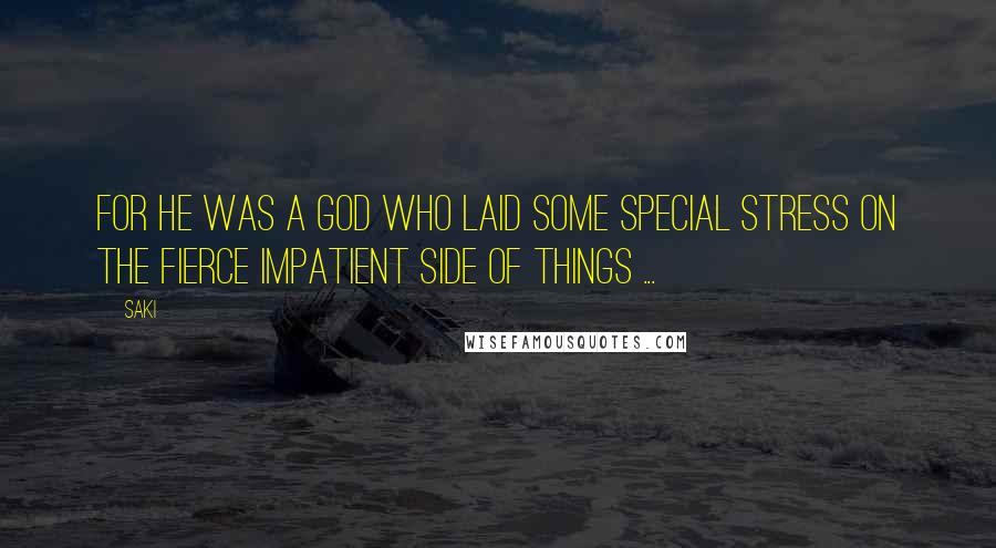 Saki Quotes: For he was a god who laid some special stress on the fierce impatient side of things ...