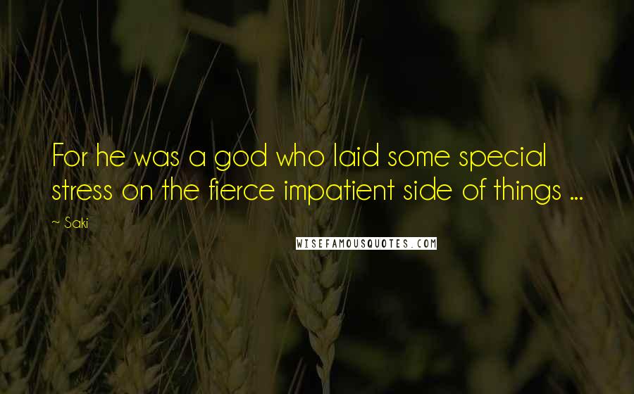 Saki Quotes: For he was a god who laid some special stress on the fierce impatient side of things ...