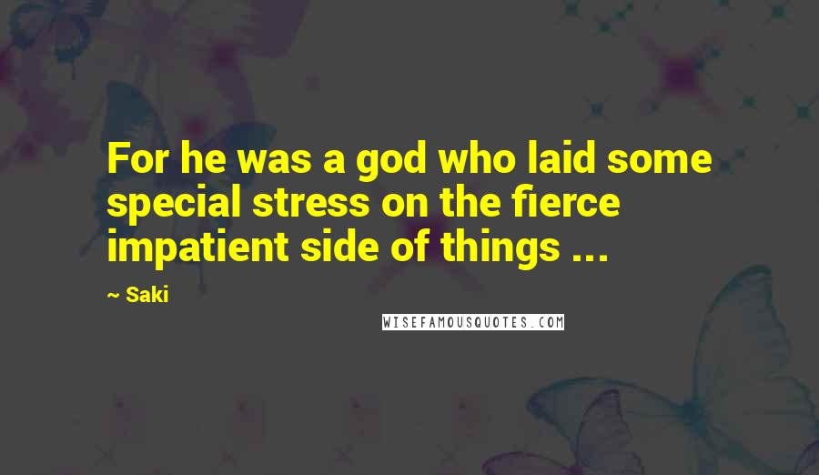 Saki Quotes: For he was a god who laid some special stress on the fierce impatient side of things ...