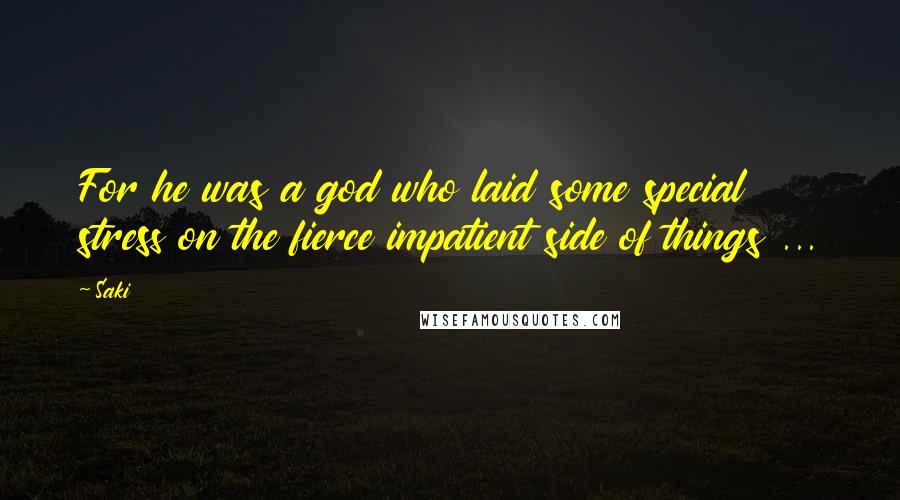 Saki Quotes: For he was a god who laid some special stress on the fierce impatient side of things ...