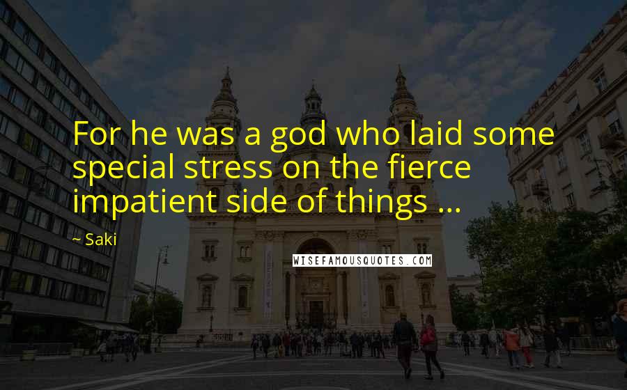 Saki Quotes: For he was a god who laid some special stress on the fierce impatient side of things ...