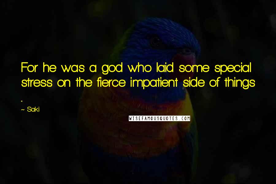 Saki Quotes: For he was a god who laid some special stress on the fierce impatient side of things ...