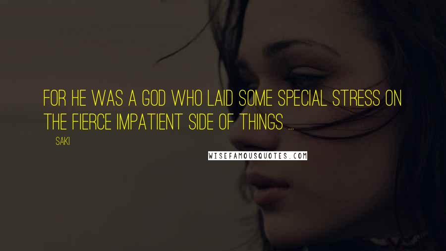 Saki Quotes: For he was a god who laid some special stress on the fierce impatient side of things ...