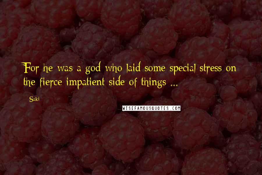 Saki Quotes: For he was a god who laid some special stress on the fierce impatient side of things ...