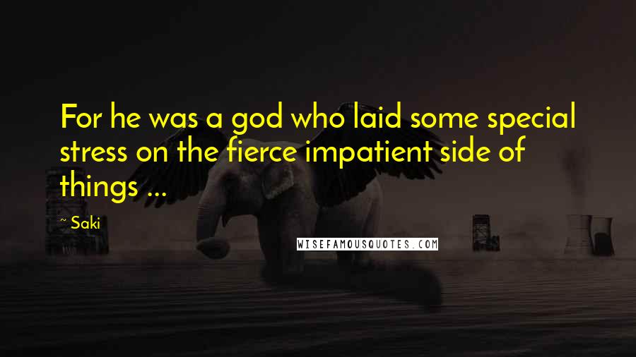 Saki Quotes: For he was a god who laid some special stress on the fierce impatient side of things ...