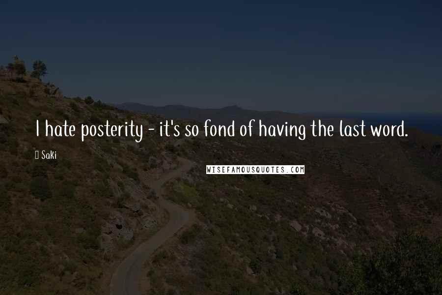 Saki Quotes: I hate posterity - it's so fond of having the last word.