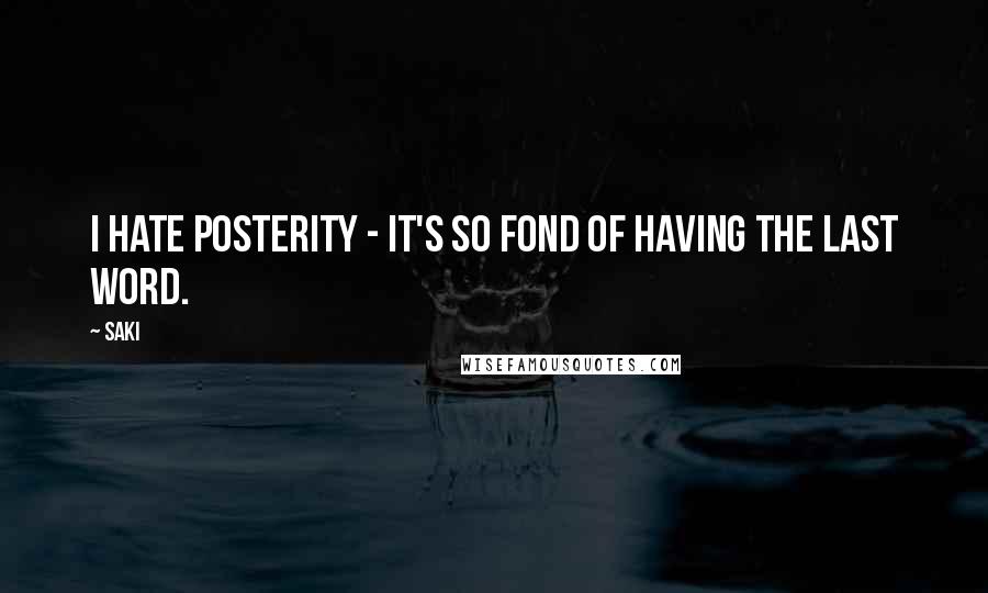 Saki Quotes: I hate posterity - it's so fond of having the last word.