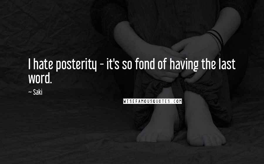 Saki Quotes: I hate posterity - it's so fond of having the last word.