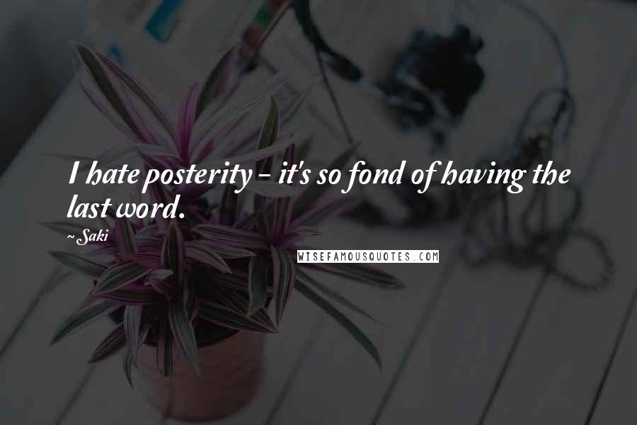 Saki Quotes: I hate posterity - it's so fond of having the last word.