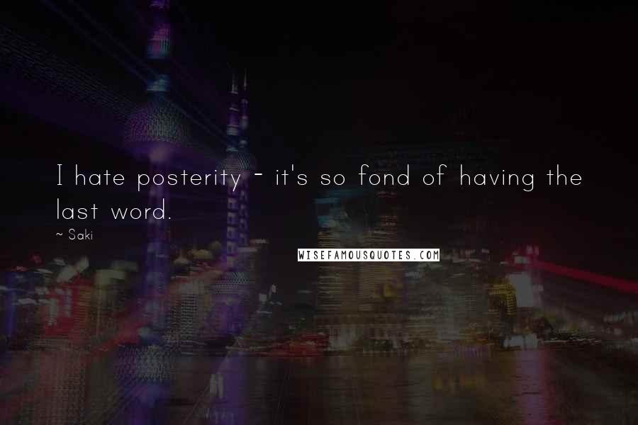 Saki Quotes: I hate posterity - it's so fond of having the last word.