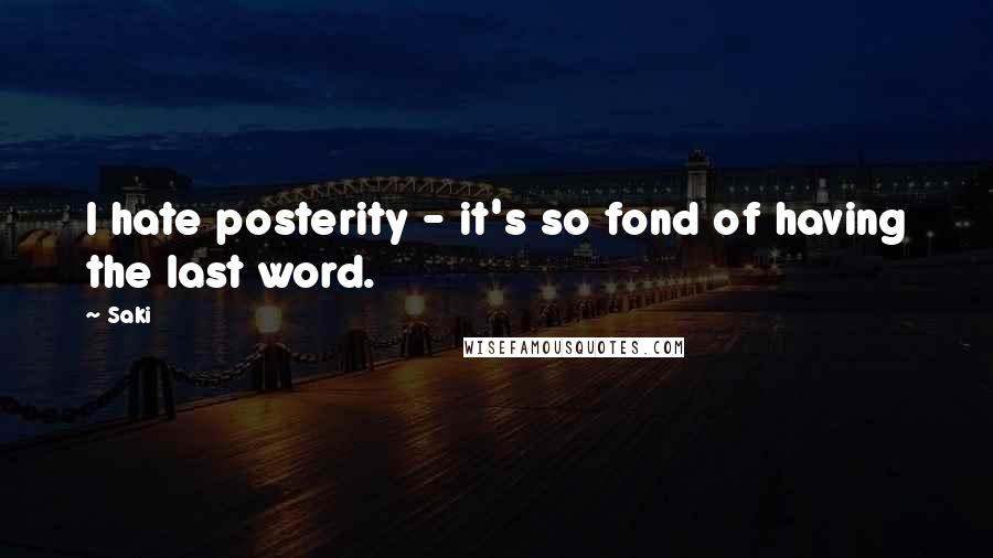 Saki Quotes: I hate posterity - it's so fond of having the last word.