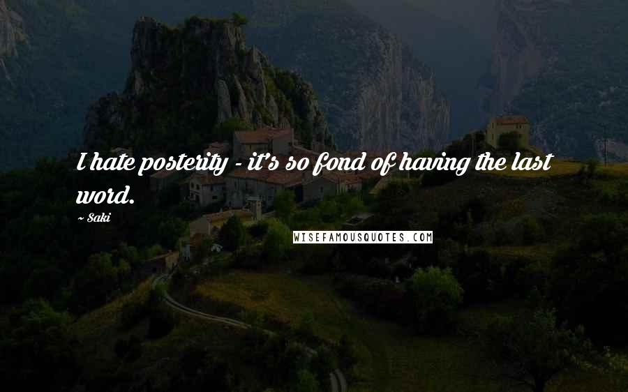 Saki Quotes: I hate posterity - it's so fond of having the last word.