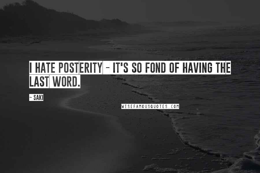 Saki Quotes: I hate posterity - it's so fond of having the last word.