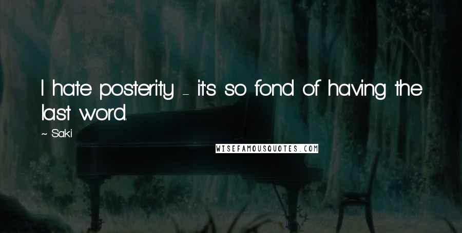 Saki Quotes: I hate posterity - it's so fond of having the last word.