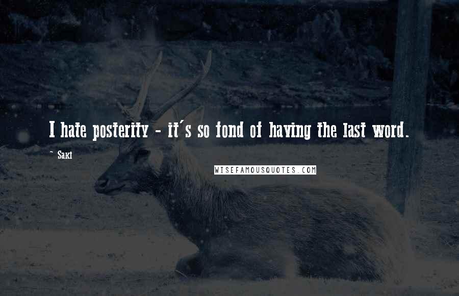 Saki Quotes: I hate posterity - it's so fond of having the last word.