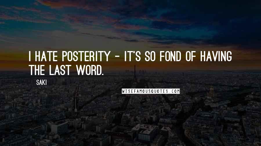 Saki Quotes: I hate posterity - it's so fond of having the last word.