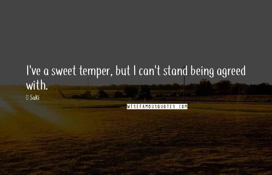 Saki Quotes: I've a sweet temper, but I can't stand being agreed with.