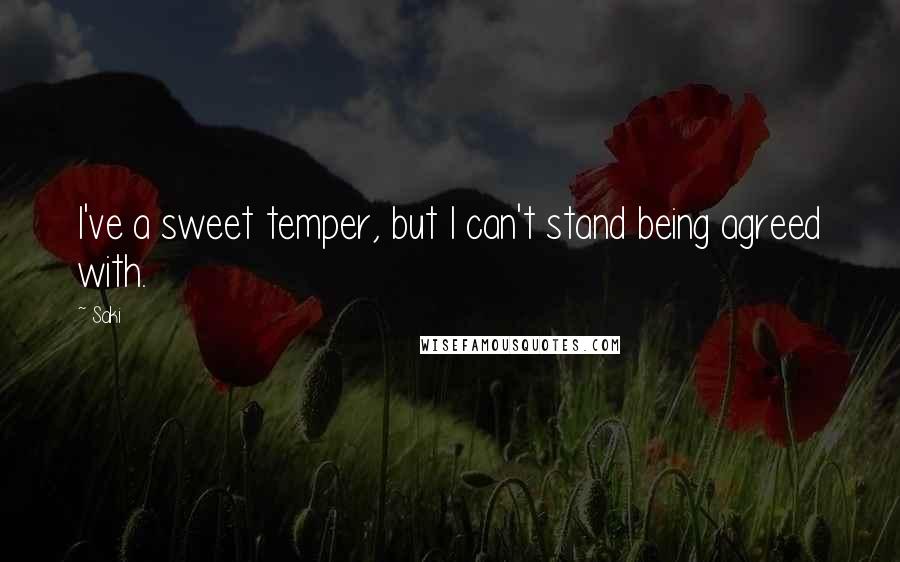 Saki Quotes: I've a sweet temper, but I can't stand being agreed with.