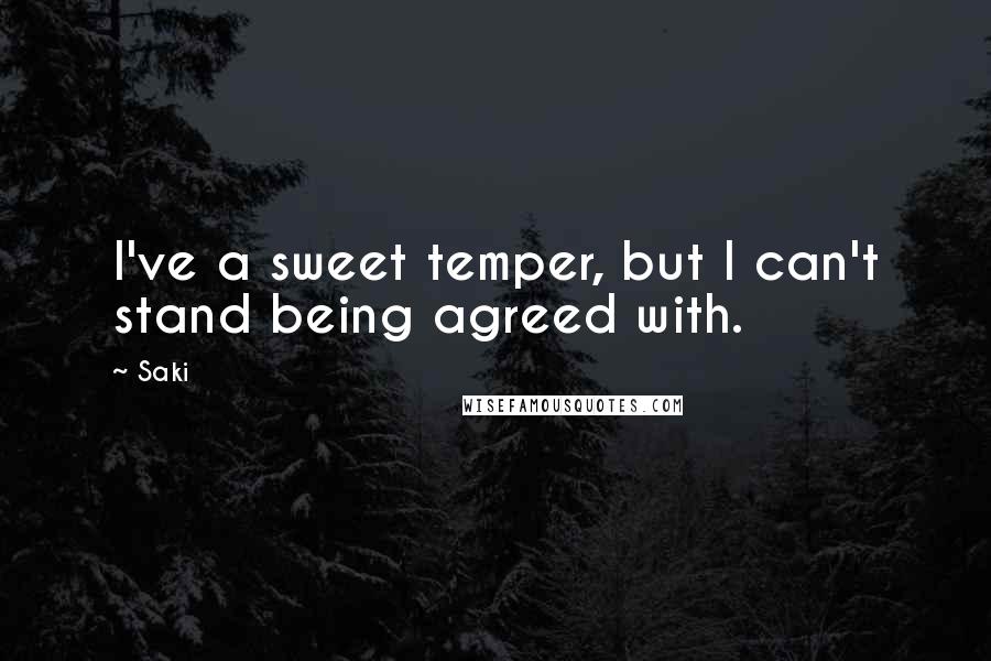 Saki Quotes: I've a sweet temper, but I can't stand being agreed with.