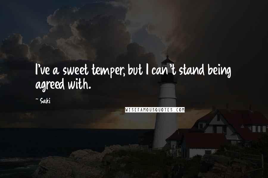 Saki Quotes: I've a sweet temper, but I can't stand being agreed with.