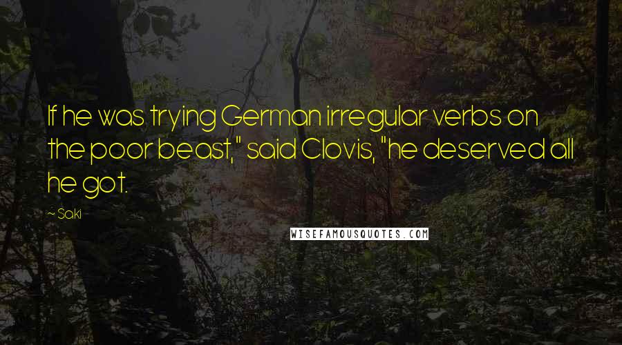 Saki Quotes: If he was trying German irregular verbs on the poor beast," said Clovis, "he deserved all he got.