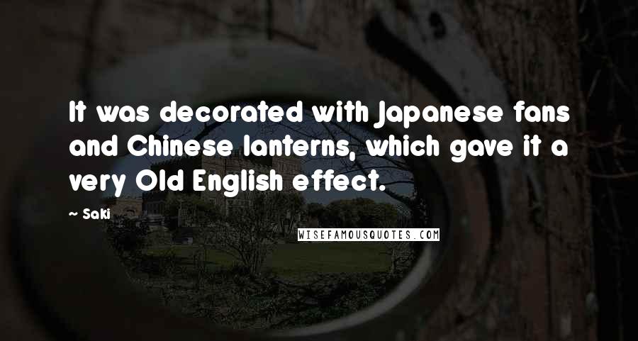 Saki Quotes: It was decorated with Japanese fans and Chinese lanterns, which gave it a very Old English effect.