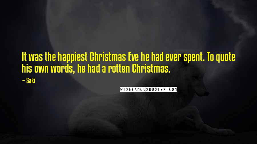 Saki Quotes: It was the happiest Christmas Eve he had ever spent. To quote his own words, he had a rotten Christmas.