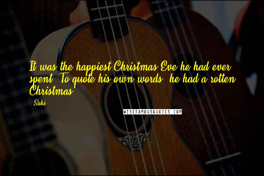 Saki Quotes: It was the happiest Christmas Eve he had ever spent. To quote his own words, he had a rotten Christmas.