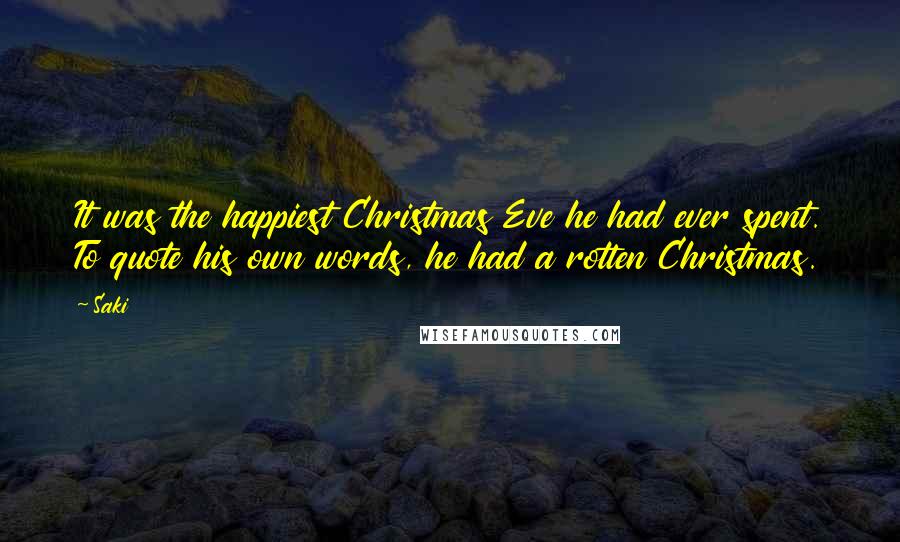 Saki Quotes: It was the happiest Christmas Eve he had ever spent. To quote his own words, he had a rotten Christmas.