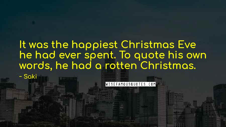 Saki Quotes: It was the happiest Christmas Eve he had ever spent. To quote his own words, he had a rotten Christmas.