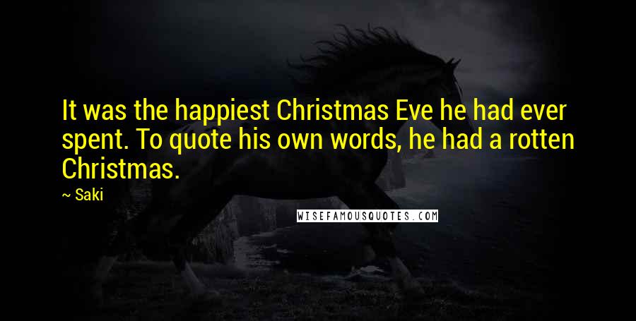 Saki Quotes: It was the happiest Christmas Eve he had ever spent. To quote his own words, he had a rotten Christmas.