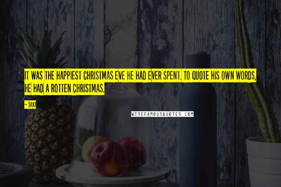 Saki Quotes: It was the happiest Christmas Eve he had ever spent. To quote his own words, he had a rotten Christmas.