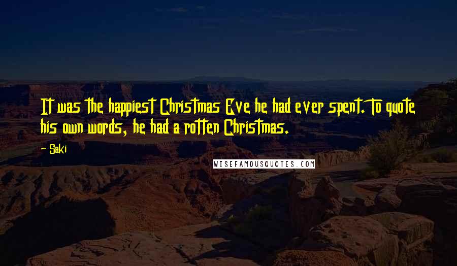 Saki Quotes: It was the happiest Christmas Eve he had ever spent. To quote his own words, he had a rotten Christmas.