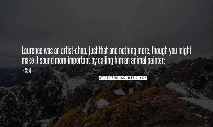 Saki Quotes: Laurence was an artist-chap, just that and nothing more, though you might make it sound more important by calling him an animal painter;