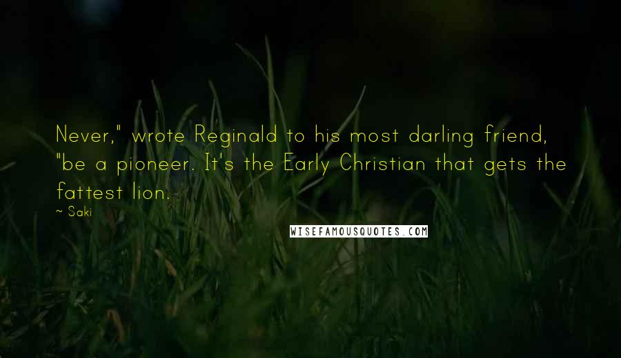 Saki Quotes: Never," wrote Reginald to his most darling friend, "be a pioneer. It's the Early Christian that gets the fattest lion.