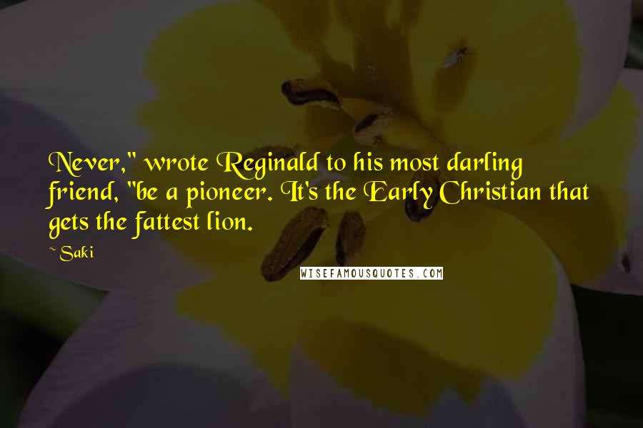 Saki Quotes: Never," wrote Reginald to his most darling friend, "be a pioneer. It's the Early Christian that gets the fattest lion.