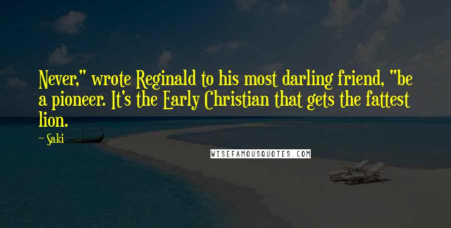 Saki Quotes: Never," wrote Reginald to his most darling friend, "be a pioneer. It's the Early Christian that gets the fattest lion.